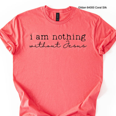 I am Nothing Without Jesus Single Color Screen T112