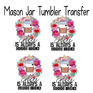 Coffee Always A Good Idea Mason Jar Sublimation Transfers Set of 4