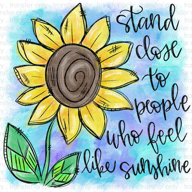 Stand Close to People Who Feel Like Sunshine Sublimation Tranfer