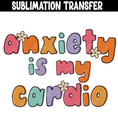 Anxiety is My Cardio Sublimation Transfer