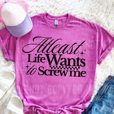 At Least Life Wants to $crew Me DTF Transfer