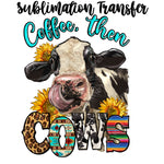 Coffee then Cows Sublimation Transfer