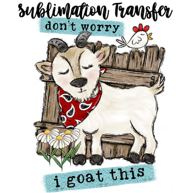 Don't Worry I Goat this Sublimation Transfer