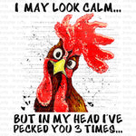 I May Look Calm but in my Head I've Pecked you 3 Times Sublimation Transfer