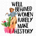 Well Behaved Women Rarely Make History Sublimation Transfer