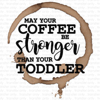 May your Coffee Be Stronger Than Your Toddler Sublimation Transfer